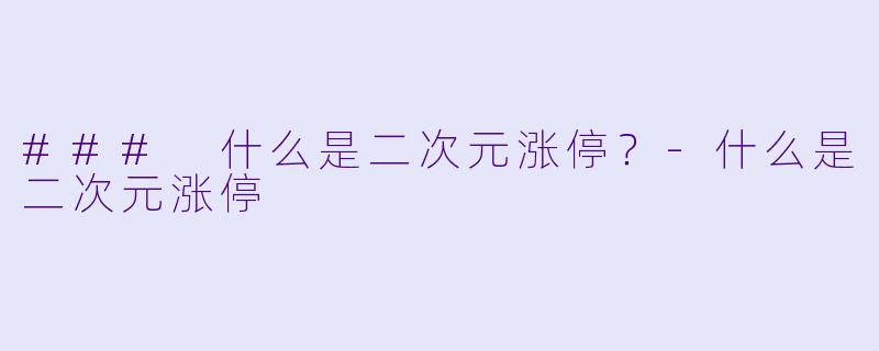 ### 什么是二次元涨停？-什么是二次元涨停