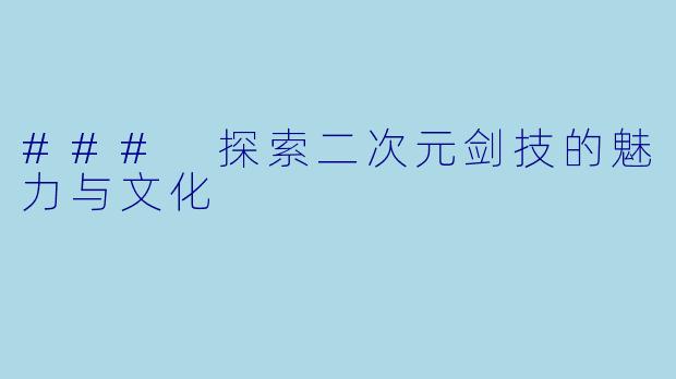 ### 探索二次元剑技的魅力与文化