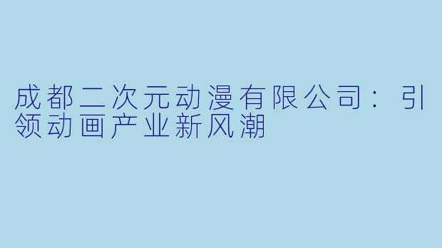 成都二次元动漫有限公司：引领动画产业新风潮