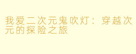 我爱二次元鬼吹灯：穿越次元的探险之旅