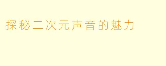 探秘二次元声音的魅力