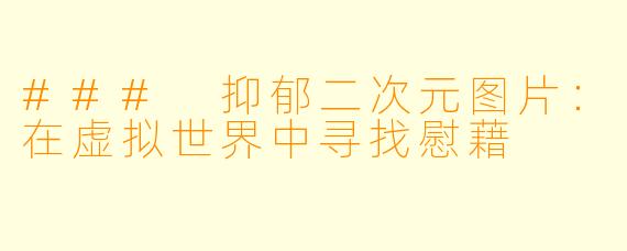 ### 抑郁二次元图片：在虚拟世界中寻找慰藉