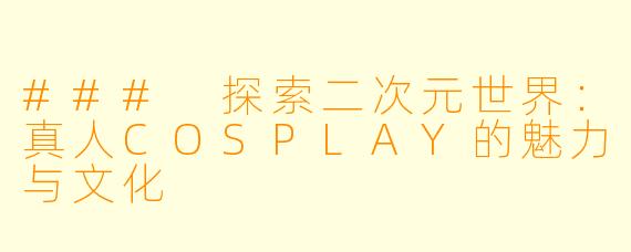 ### 探索二次元世界：真人COSPLAY的魅力与文化