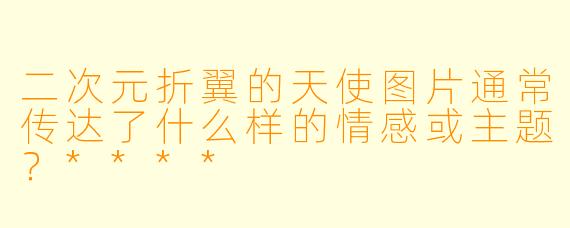 二次元折翼的天使图片通常传达了什么样的情感或主题?****