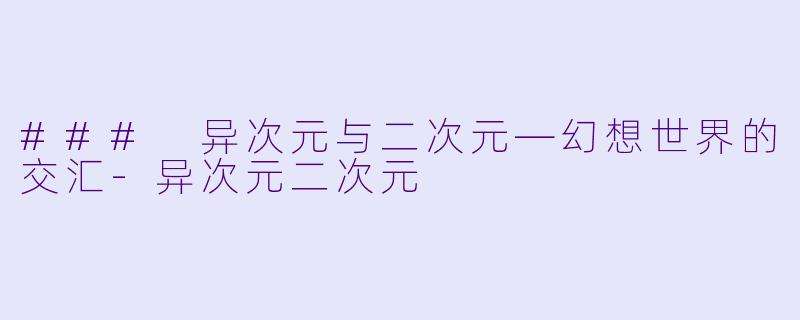 ### 异次元与二次元—幻想世界的交汇-异次元二次元