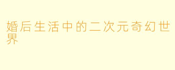 婚后生活中的二次元奇幻世界