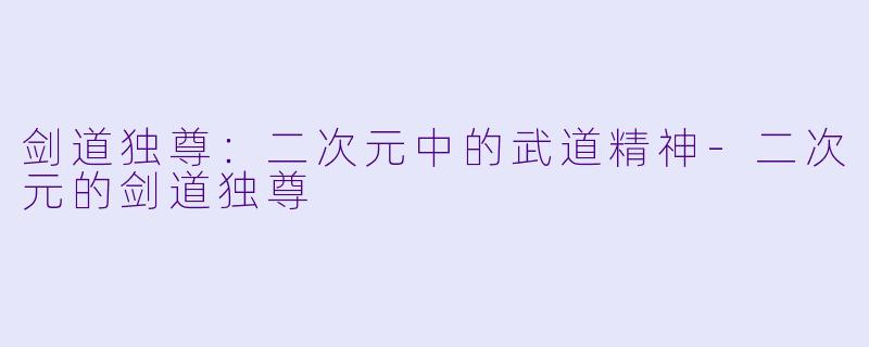 剑道独尊：二次元中的武道精神-二次元的剑道独尊