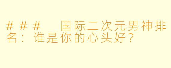 ### 国际二次元男神排名:谁是你的心头好?