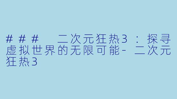 ### 二次元狂热3：探寻虚拟世界的无限可能-二次元狂热3