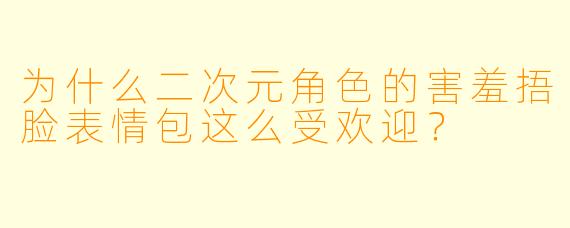 为什么二次元角色的害羞捂脸表情包这么受欢迎？