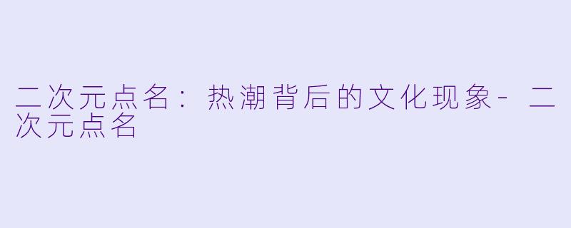 二次元点名：热潮背后的文化现象-二次元点名