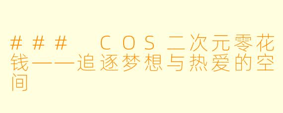 ### COS二次元零花钱——追逐梦想与热爱的空间