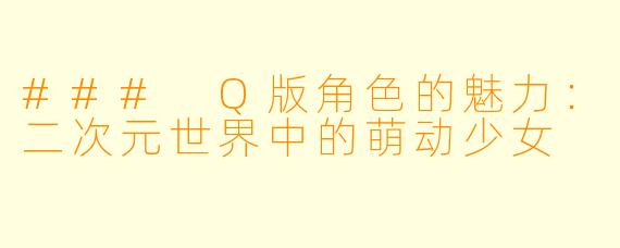 ### Q版角色的魅力：二次元世界中的萌动少女