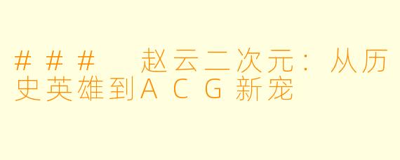 ### 赵云二次元：从历史英雄到ACG新宠