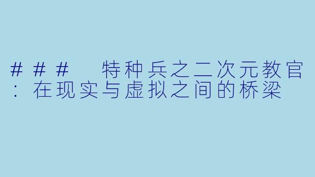 ### 特种兵之二次元教官：在现实与虚拟之间的桥梁