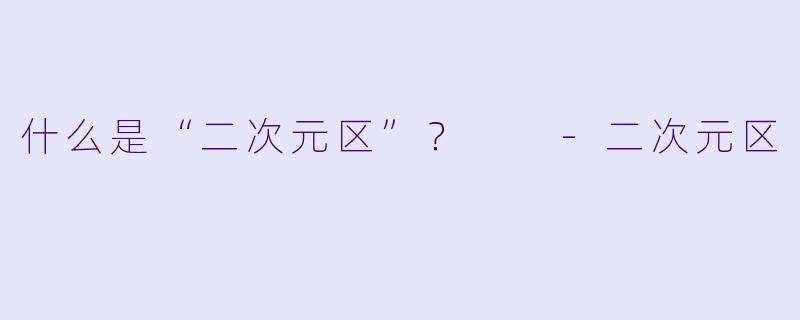 什么是“二次元区”？  -二次元区