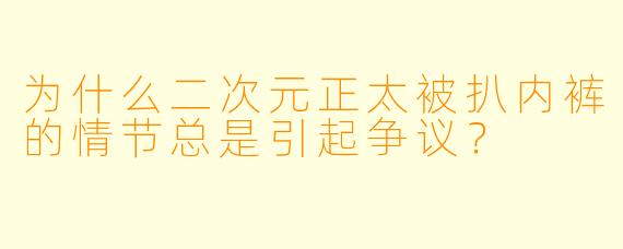 为什么二次元正太被扒内裤的情节总是引起争议？