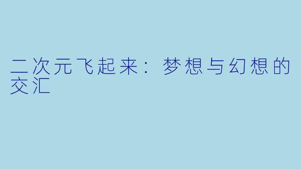 二次元飞起来：梦想与幻想的交汇