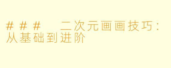 ### 二次元画画技巧：从基础到进阶