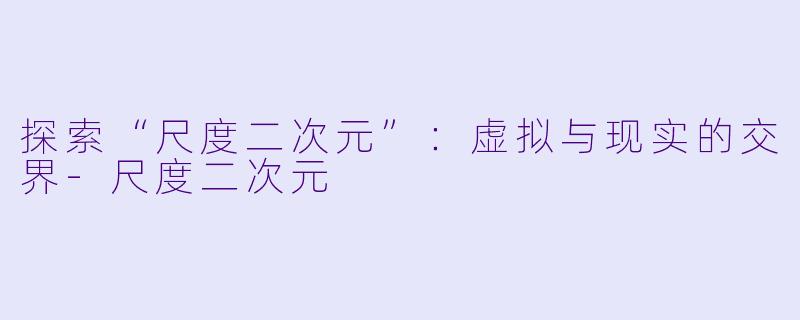 探索“尺度二次元”：虚拟与现实的交界-尺度二次元