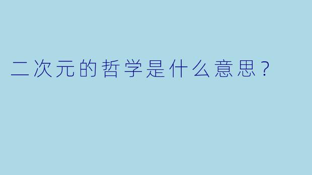 二次元的哲学是什么意思?