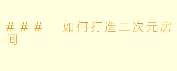 ### 如何打造二次元房间