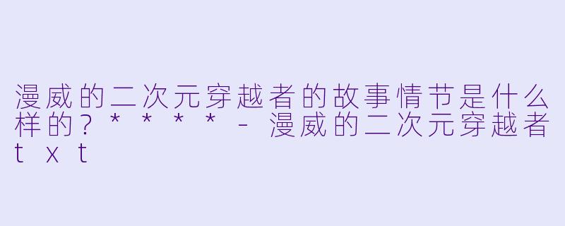 漫威的二次元穿越者的故事情节是什么样的?****