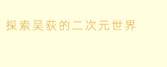 探索吴荻的二次元世界
