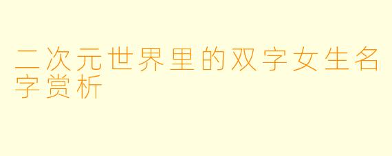 二次元世界里的双字女生名字赏析