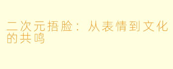 二次元捂脸：从表情到文化的共鸣