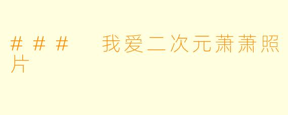 ### 我爱二次元萧萧照片