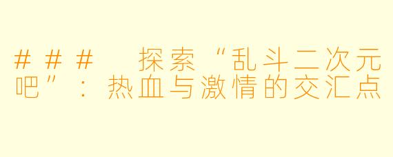 ### 探索“乱斗二次元吧”：热血与激情的交汇点