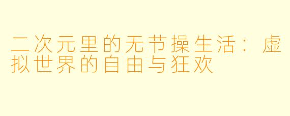 二次元里的无节操生活：虚拟世界的自由与狂欢