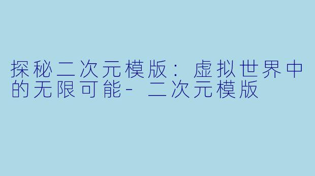探秘二次元模版：虚拟世界中的无限可能-二次元模版