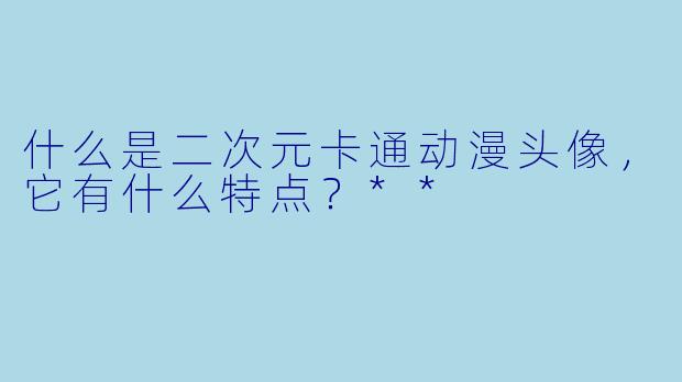 什么是二次元卡通动漫头像,它有什么特点?**