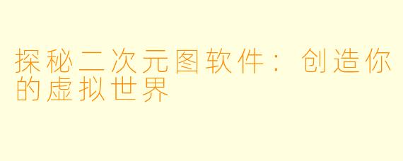 探秘二次元图软件：创造你的虚拟世界