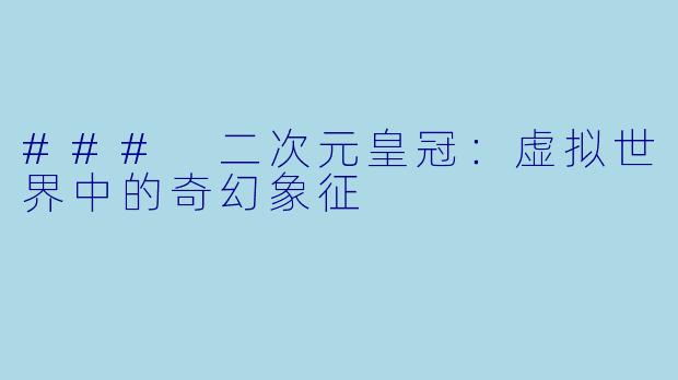 ### 二次元皇冠：虚拟世界中的奇幻象征