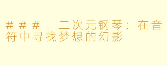 ### 二次元钢琴：在音符中寻找梦想的幻影