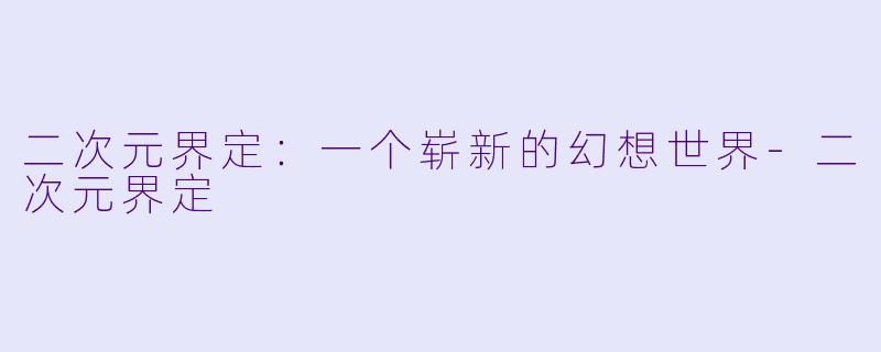 二次元界定：一个崭新的幻想世界-二次元界定