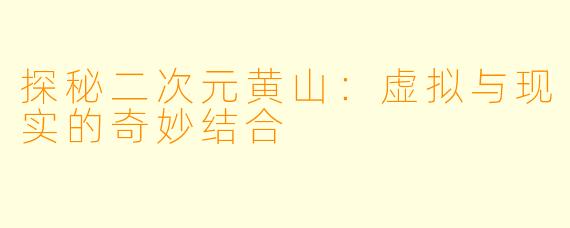 探秘二次元黄山:虚拟与现实的奇妙结合