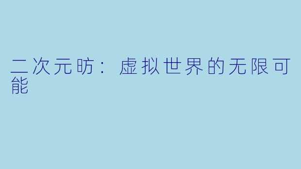 二次元昉：虚拟世界的无限可能