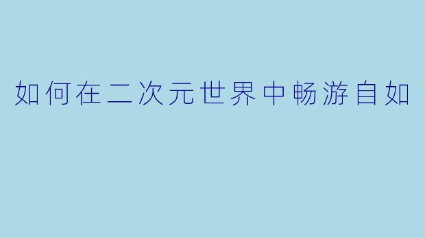 如何在二次元世界中畅游自如