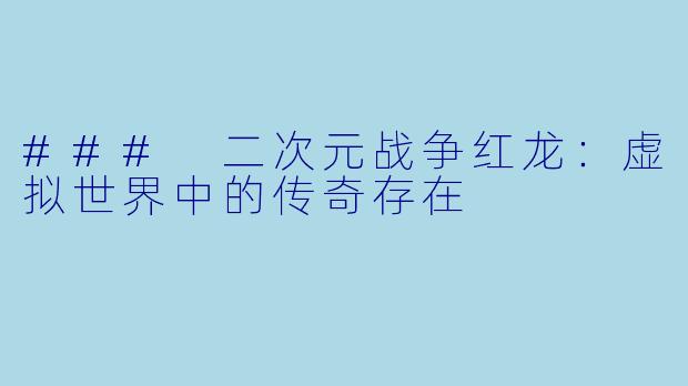 ### 二次元战争红龙：虚拟世界中的传奇存在
