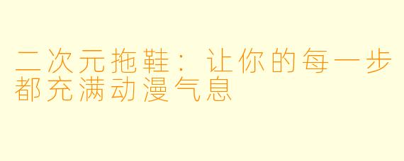 二次元拖鞋：让你的每一步都充满动漫气息