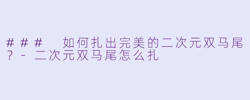 ### 如何扎出完美的二次元双马尾？-二次元双马尾怎么扎