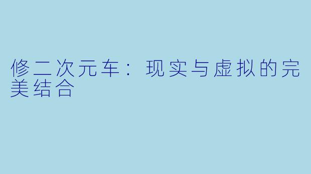 修二次元车：现实与虚拟的完美结合