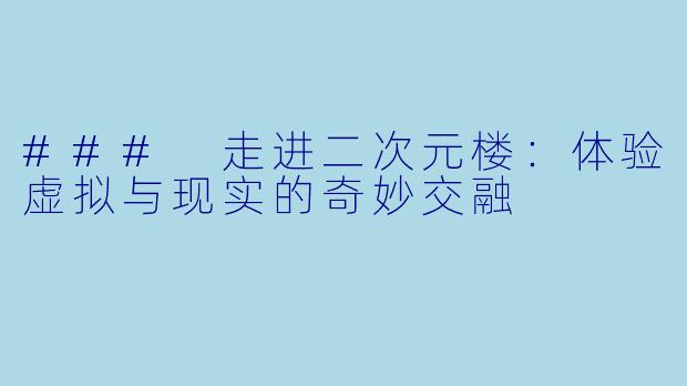 ### 走进二次元楼：体验虚拟与现实的奇妙交融