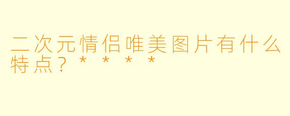 二次元情侣唯美图片有什么特点？****
