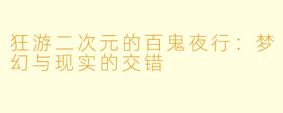 狂游二次元的百鬼夜行：梦幻与现实的交错