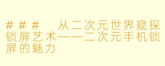 ### 从二次元世界窥探锁屏艺术——二次元手机锁屏的魅力